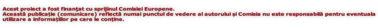Acest proiect a fost finanţat cu sprijinul Comisiei Europene.  Această publicație (comunicare) reflectă numai punctul de vedere al autorului și Comisia nu este responsabilă pentru eventuala utilizare a informațiilor pe care le conține.