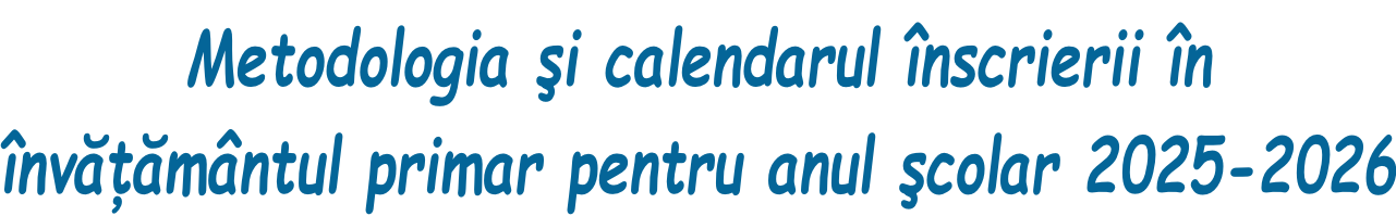 Metodologia şi calendarul înscrierii în  învăţământul primar pentru anul şcolar 2025-2026